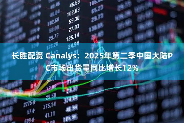 长胜配资 Canalys：2025年第二季中国大陆PC市场出货量同比增长12%
