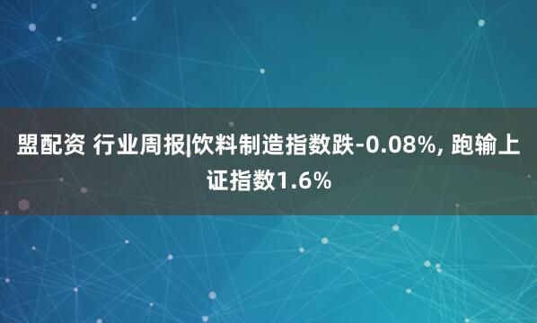 盟配资 行业周报|饮料制造指数跌-0.08%, 跑输上证指数1.6%