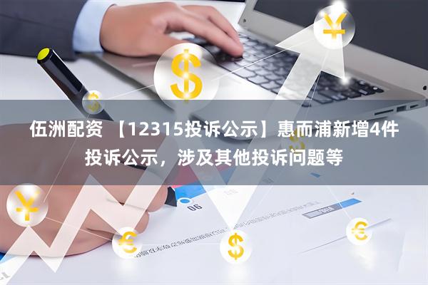 伍洲配资 【12315投诉公示】惠而浦新增4件投诉公示，涉及其他投诉问题等