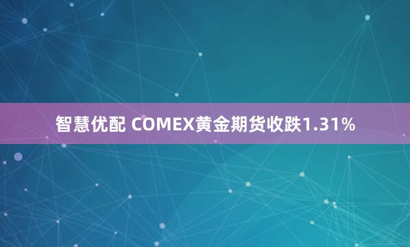 智慧优配 COMEX黄金期货收跌1.31%