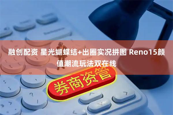 融创配资 星光蝴蝶结+出圈实况拼图 Reno15颜值潮流玩法双在线