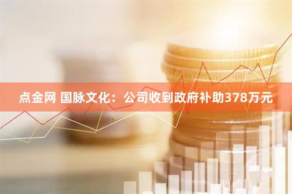 点金网 国脉文化：公司收到政府补助378万元