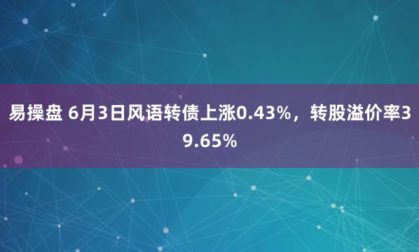 易操盘 6月3日风语转债上涨0.43%，转股溢价率39.65%