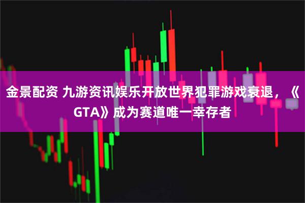 金景配资 九游资讯娱乐开放世界犯罪游戏衰退，《GTA》成为赛道唯一幸存者