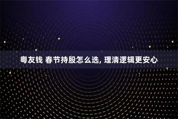 粤友钱 春节持股怎么选, 理清逻辑更安心