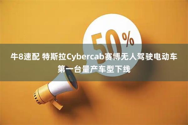 牛8速配 特斯拉Cybercab赛博无人驾驶电动车第一台量产车型下线