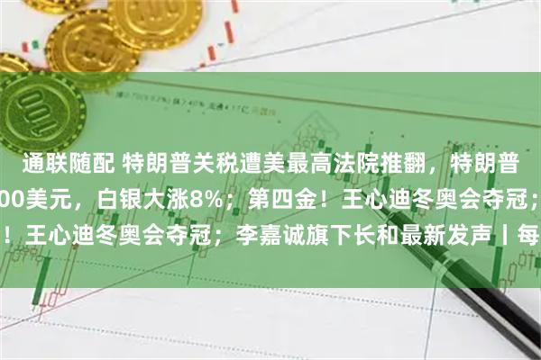 通联随配 特朗普关税遭美最高法院推翻，特朗普：可耻；黄金站上5100美元，白银大涨8%；第四金！王心迪冬奥会夺冠；李嘉诚旗下长和最新发声丨每经早参