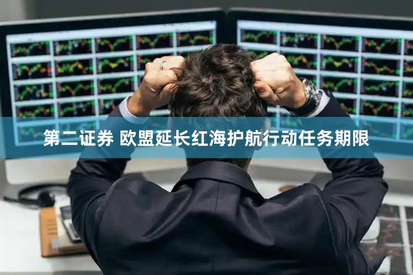 第二证券 欧盟延长红海护航行动任务期限